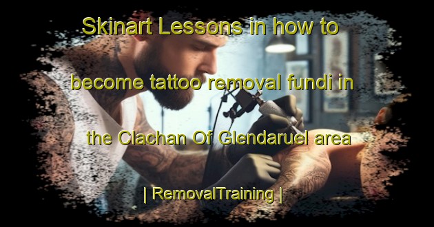 Skinart Lessons in how to become tattoo removal fundi in the Clachan Of Glendaruel area | RemovalTraining | RemovalClasses | SkinartTraining-United Kingdom